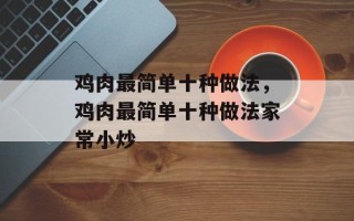 鸡肉最简单十种做法，鸡肉最简单十种做法家常小炒