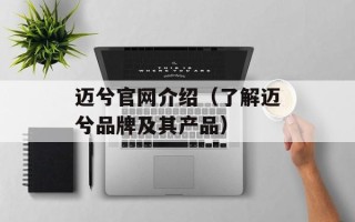 迈兮官网介绍（了解迈兮品牌及其产品）