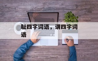 耻四字词语，谓四字词语