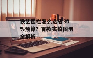 铁艺围栏怎么选省30%预算？百款实拍图册全解析