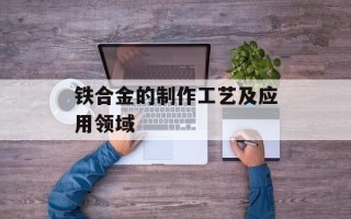 铁合金的制作工艺及应用领域