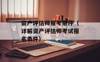 资产评估师报考条件（详解资产评估师考试报名条件）