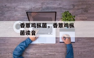 香蕈鸡枞菌，香蕈鸡枞菌读音