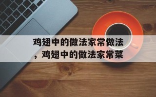 鸡翅中的做法家常做法，鸡翅中的做法家常菜