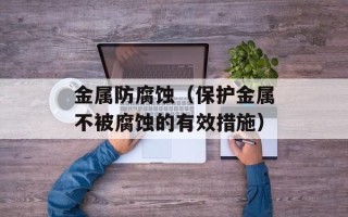 金属防腐蚀（保护金属不被腐蚀的有效措施）