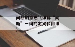 间断的意思（详解“间断”一词的定义和用法）