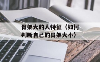 骨架大的人特征（如何判断自己的骨架大小）