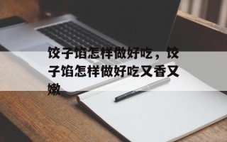 饺子馅怎样做好吃，饺子馅怎样做好吃又香又嫩