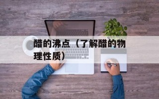醋的沸点（了解醋的物理性质）
