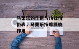 马栗乐的作用与功效价格表，马栗乐按摩凝胶作用