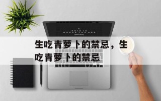 生吃青萝卜的禁忌，生吃青萝卜的禁忌