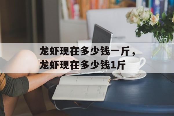 龙虾现在多少钱一斤，龙虾现在多少钱1斤-第1张图片-