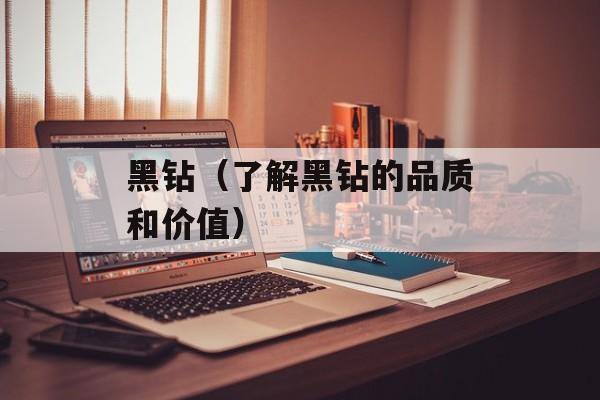 黑钻（了解黑钻的品质和价值）-第1张图片-