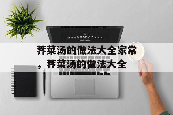 荠菜汤的做法大全家常，荠菜汤的做法大全-第1张图片-