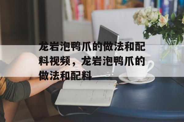 龙岩泡鸭爪的做法和配料视频，龙岩泡鸭爪的做法和配料-第1张图片-