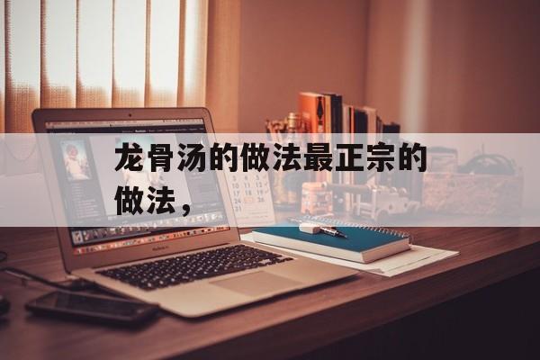 龙骨汤的做法最正宗的做法，-第1张图片-