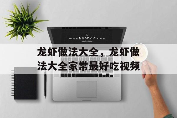 龙虾做法大全，龙虾做法大全家常最好吃视频-第1张图片-