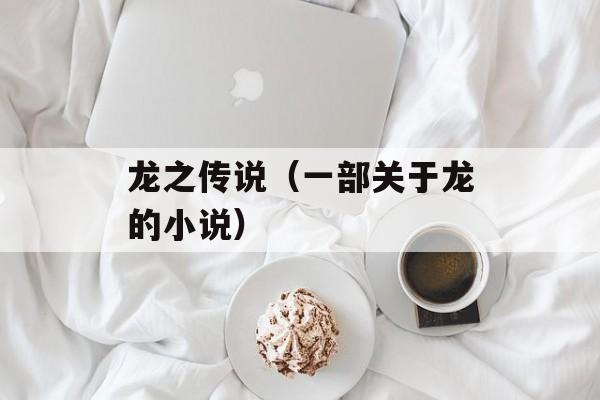 龙之传说（一部关于龙的小说）-第1张图片-