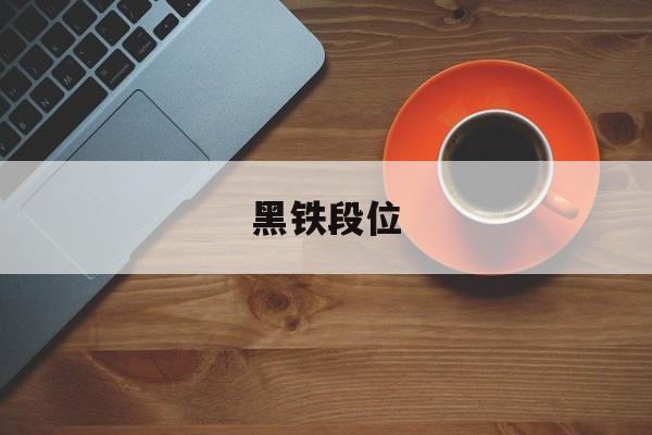 黑铁段位-第1张图片-
