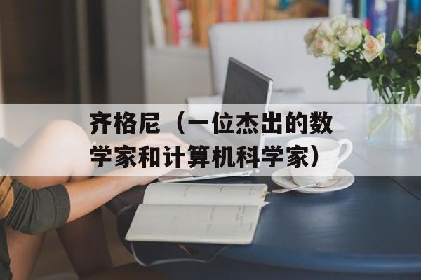 齐格尼（一位杰出的数学家和计算机科学家）-第1张图片-