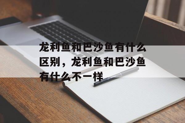 龙利鱼和巴沙鱼有什么区别，龙利鱼和巴沙鱼有什么不一样-第1张图片-