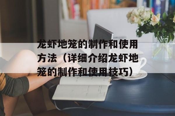 龙虾地笼的制作和使用方法（详细介绍龙虾地笼的制作和使用技巧）-第1张图片-