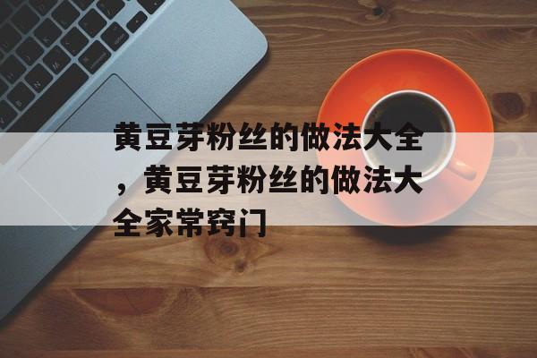黄豆芽粉丝的做法大全，黄豆芽粉丝的做法大全家常窍门-第1张图片-