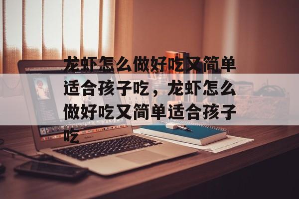 龙虾怎么做好吃又简单适合孩子吃，龙虾怎么做好吃又简单适合孩子吃-第1张图片-