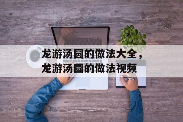 龙游汤圆的做法大全，龙游汤圆的做法视频-第1张图片-