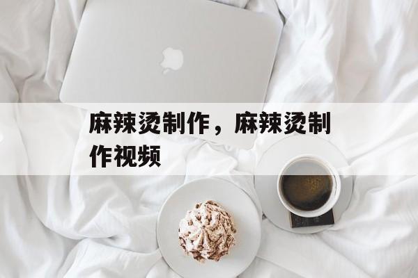 麻辣烫制作，麻辣烫制作视频-第1张图片-