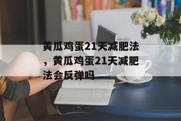 黄瓜鸡蛋21天减肥法，黄瓜鸡蛋21天减肥法会反弹吗-第1张图片-