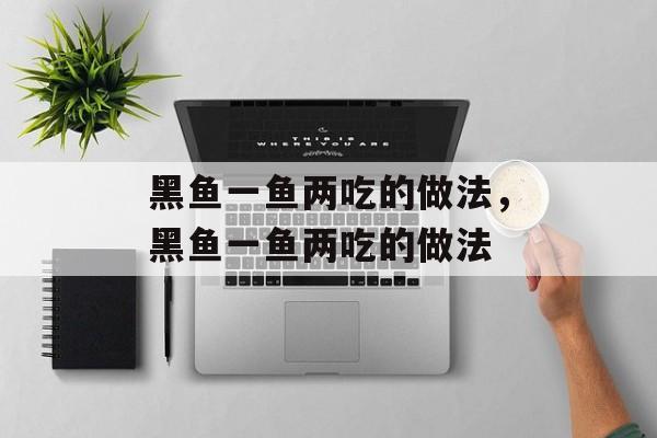 黑鱼一鱼两吃的做法，黑鱼一鱼两吃的做法-第1张图片-