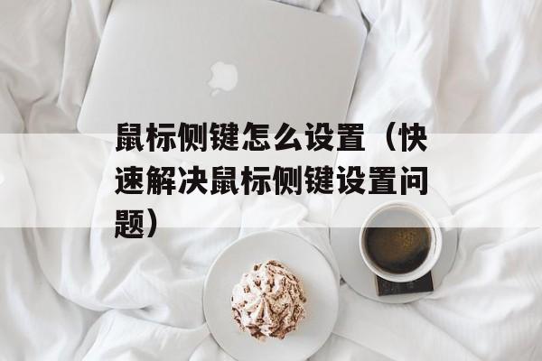 鼠标侧键怎么设置（快速解决鼠标侧键设置问题）-第1张图片-