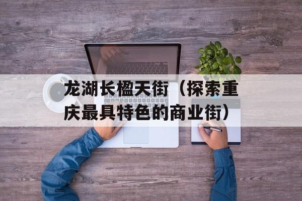 龙湖长楹天街（探索重庆最具特色的商业街）-第1张图片-