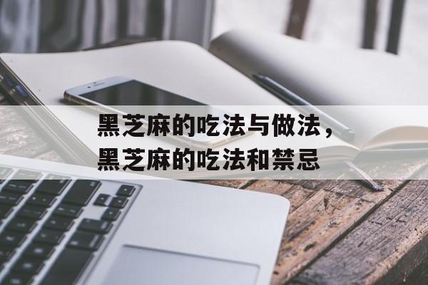 黑芝麻的吃法与做法，黑芝麻的吃法和禁忌-第1张图片-