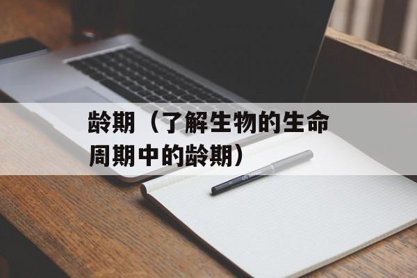 龄期（了解生物的生命周期中的龄期）-第1张图片-