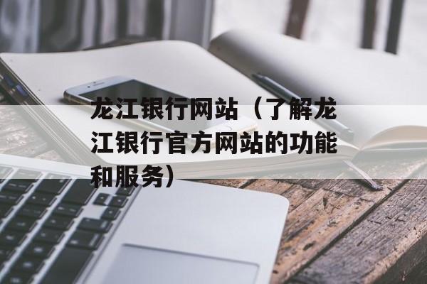 龙江银行网站（了解龙江银行官方网站的功能和服务）-第1张图片-