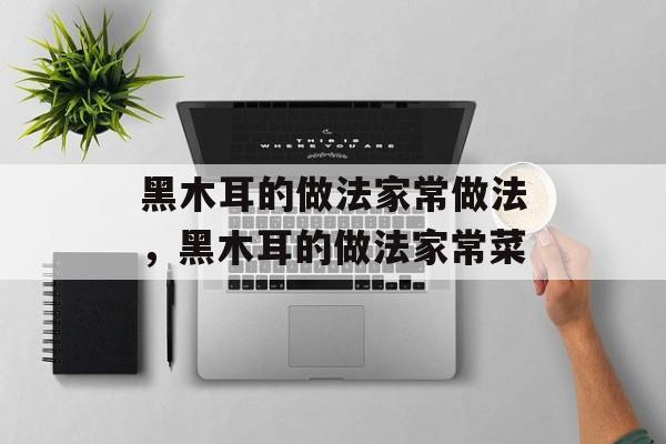 黑木耳的做法家常做法，黑木耳的做法家常菜-第1张图片-