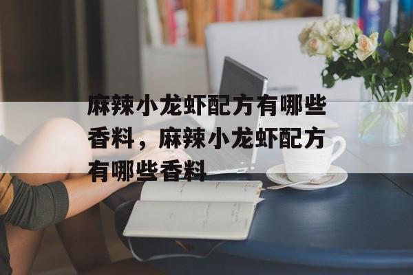 麻辣小龙虾配方有哪些香料，麻辣小龙虾配方有哪些香料-第1张图片-