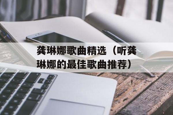龚琳娜歌曲精选（听龚琳娜的最佳歌曲推荐）-第1张图片-