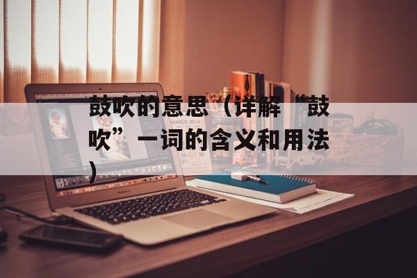 鼓吹的意思（详解“鼓吹”一词的含义和用法）-第1张图片-