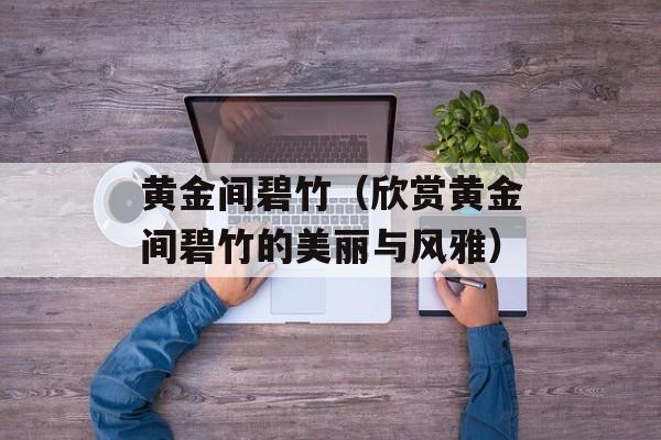 黄金间碧竹（欣赏黄金间碧竹的美丽与风雅）-第1张图片-