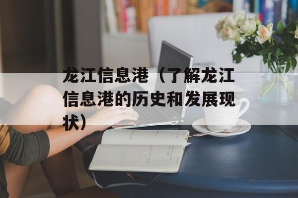 龙江信息港（了解龙江信息港的历史和发展现状）-第1张图片-