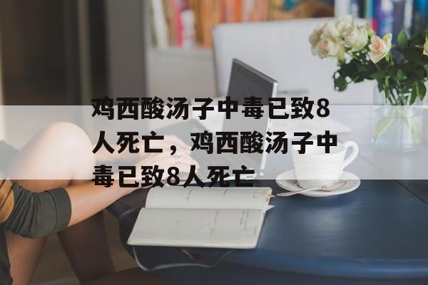 鸡西酸汤子中毒已致8人死亡，鸡西酸汤子中毒已致8人死亡-第1张图片-