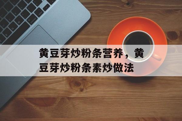 黄豆芽炒粉条营养，黄豆芽炒粉条素炒做法-第1张图片-