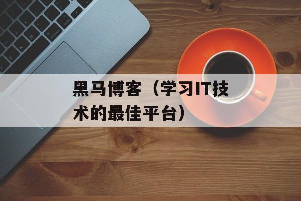黑马博客（学习IT技术的最佳平台）-第1张图片-