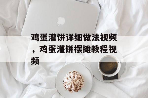 鸡蛋灌饼详细做法视频，鸡蛋灌饼摆摊教程视频-第1张图片-