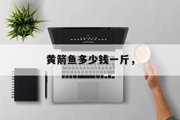 黄箭鱼多少钱一斤，-第1张图片-