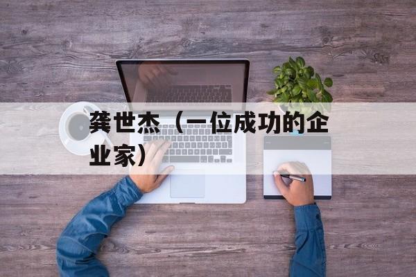 龚世杰（一位成功的企业家）-第1张图片-
