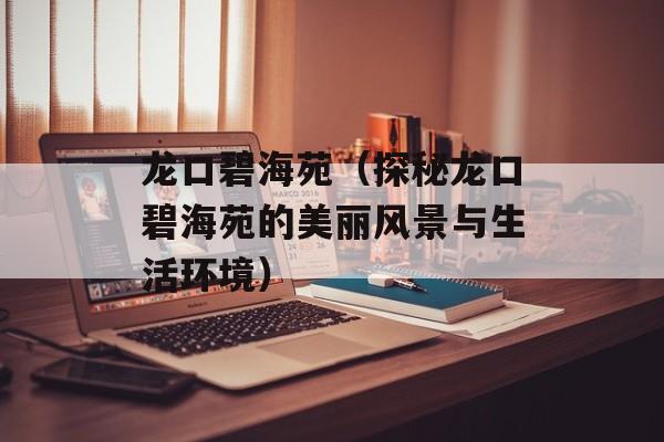 龙口碧海苑（探秘龙口碧海苑的美丽风景与生活环境）-第1张图片-